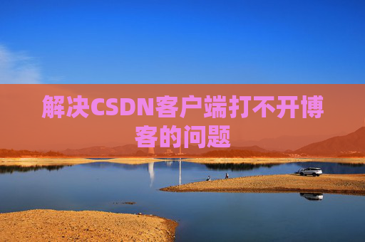解决CSDN客户端打不开博客的问题 解决CSDN客户端打不开博客的问题